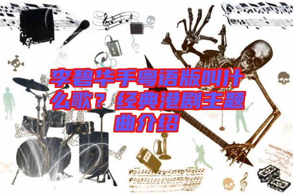 李碧華手粵語版叫什么歌？經(jīng)典港劇主題曲介紹