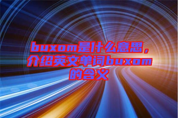 buxom是什么意思，介紹英文單詞buxom的含義