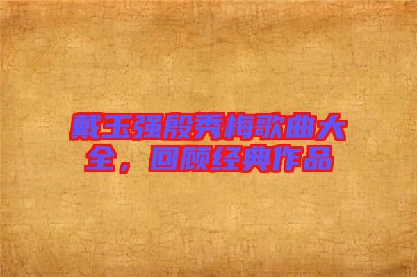 戴玉強殷秀梅歌曲大全，回顧經(jīng)典作品