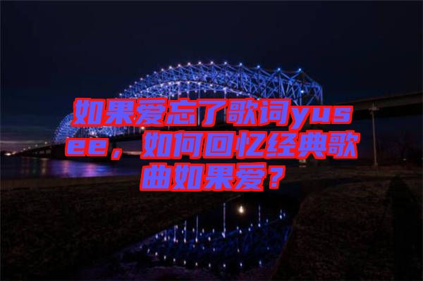如果愛忘了歌詞yusee，如何回憶經(jīng)典歌曲如果愛？