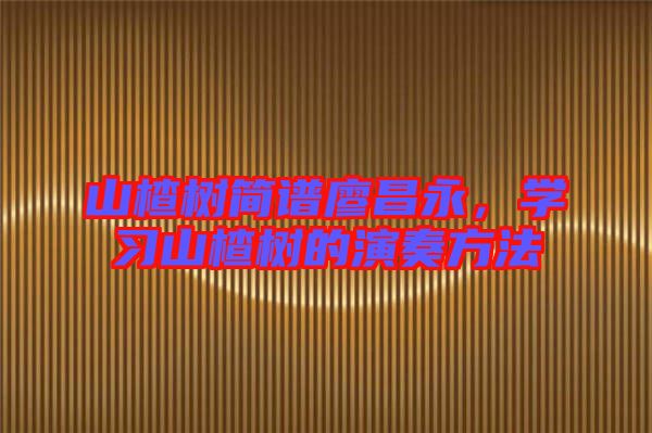 山楂樹簡譜廖昌永，學習山楂樹的演奏方法