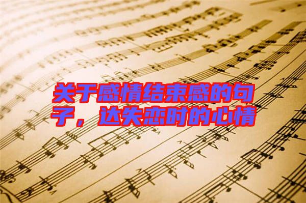 關(guān)于感情結(jié)束感的句子，達(dá)失戀時(shí)的心情