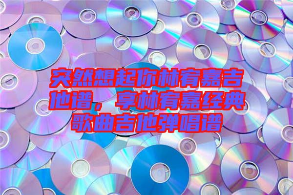 突然想起你林宥嘉吉他譜，享林宥嘉經(jīng)典歌曲吉他彈唱譜