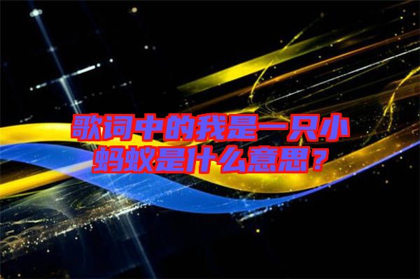 歌詞中的我是一只小螞蟻是什么意思？
