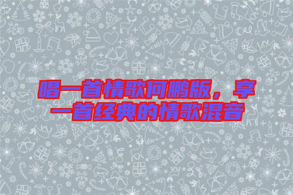 唱一首情歌何鵬版，享一首經(jīng)典的情歌混音