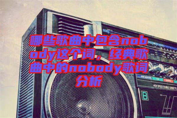 哪些歌曲中包含nobody這個詞，經(jīng)典歌曲中的nobody歌詞分析