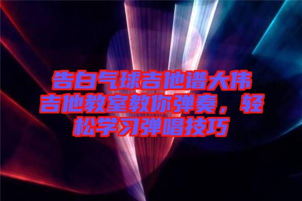 告白氣球吉他譜大偉吉他教室教你彈奏，輕松學習彈唱技巧