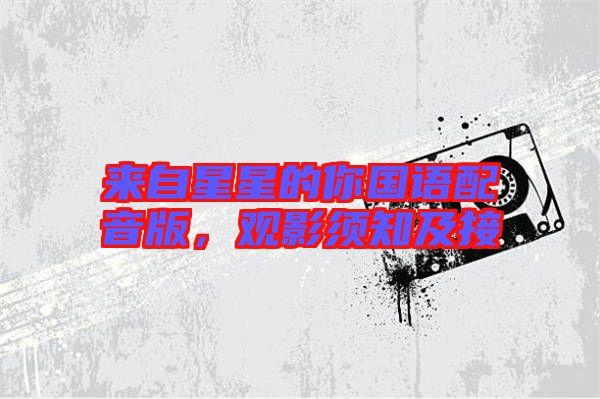 來(lái)自星星的你國(guó)語(yǔ)配音版，觀影須知及接