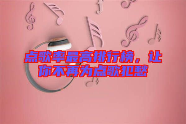 點歌率最高排行榜，讓你不再為點歌犯愁