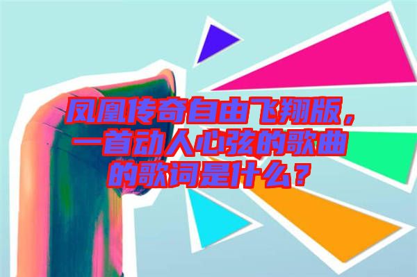 鳳凰傳奇自由飛翔版，一首動人心弦的歌曲的歌詞是什么？