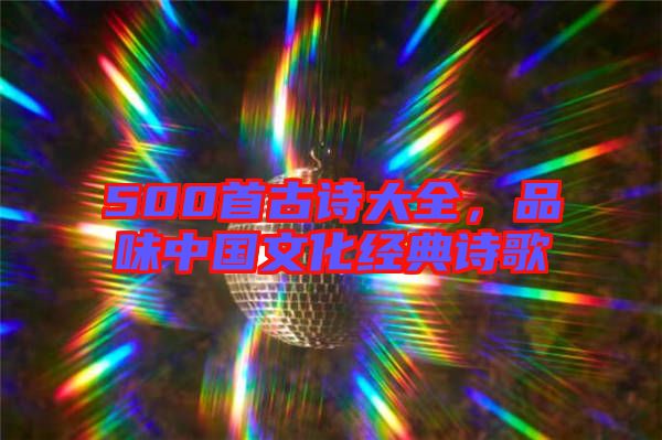 500首古詩(shī)大全，品味中國(guó)文化經(jīng)典詩(shī)歌