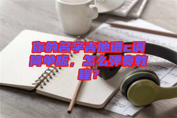 你的名字吉他譜c調(diào)簡單版，怎么彈奏教程？