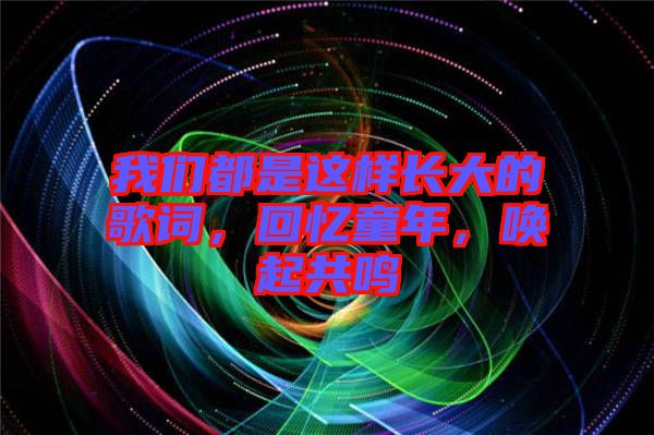 我們都是這樣長(zhǎng)大的歌詞，回憶童年，喚起共鳴