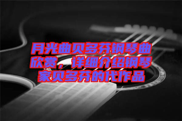 月光曲貝多芬鋼琴曲欣賞，詳細介紹鋼琴家貝多芬的代作品