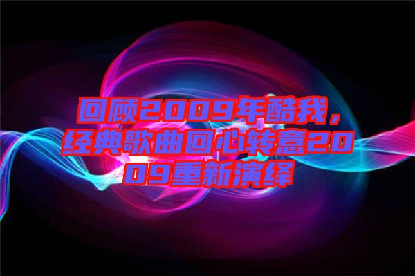 回顧2009年酷我，經(jīng)典歌曲回心轉(zhuǎn)意2009重新演繹