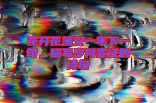 花開(kāi)花落又一年下一句，描寫(xiě)歲月變遷的詩(shī)句