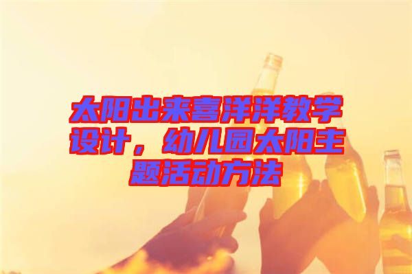 太陽出來喜洋洋教學(xué)設(shè)計(jì)，幼兒園太陽主題活動(dòng)方法