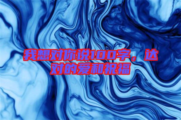 我想對你說100字，達對的愛和祝福