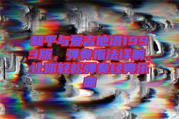 和平與愛吉他譜1993版，彈奏指法詳解，讓你輕松彈奏經(jīng)典樂曲