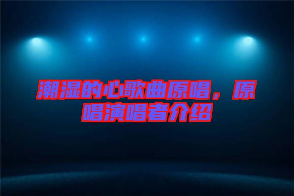 潮濕的心歌曲原唱，原唱演唱者介紹
