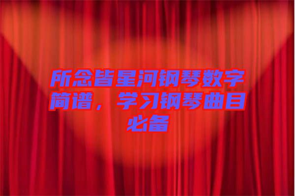 所念皆星河鋼琴數(shù)字簡譜，學習鋼琴曲目必備