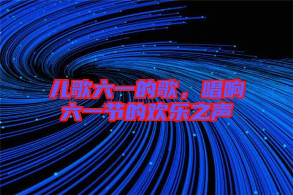 兒歌六一的歌，唱響六一節(jié)的歡樂之聲