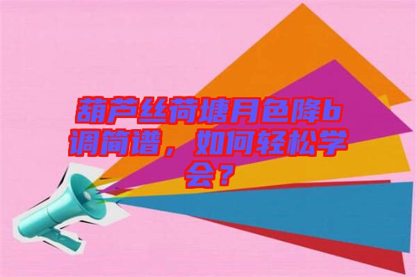 葫蘆絲荷塘月色降b調(diào)簡譜，如何輕松學會？