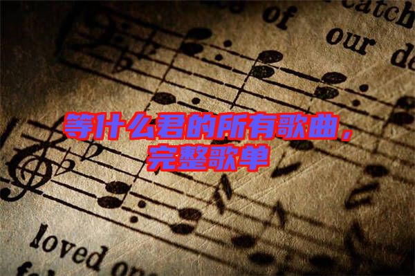 等什么君的所有歌曲，完整歌單