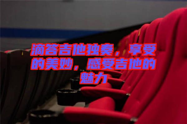 滴答吉他獨奏，享受的美妙，感受吉他的魅力