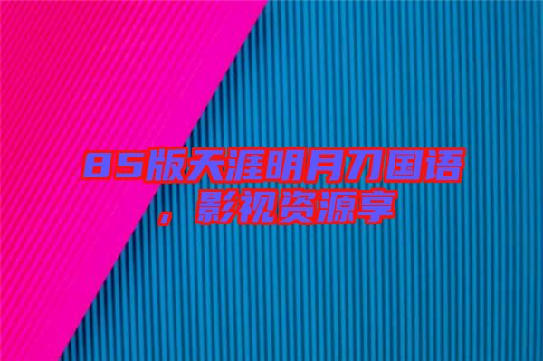 85版天涯明月刀國(guó)語(yǔ)，影視資源享