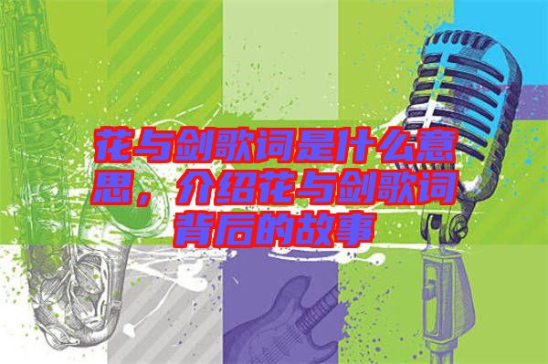 花與劍歌詞是什么意思，介紹花與劍歌詞背后的故事