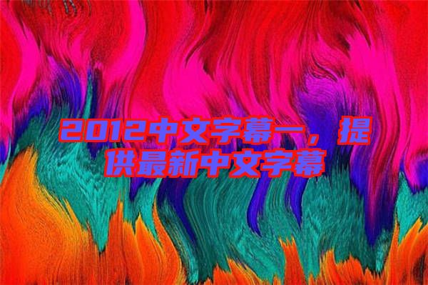 2012中文字幕一，提供最新中文字幕