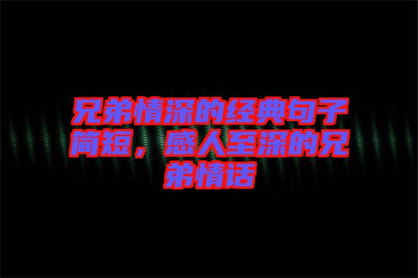 兄弟情深的經(jīng)典句子簡短，感人至深的兄弟情話