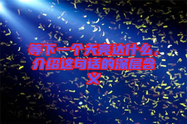 等下一個(gè)天亮達(dá)什么，介紹這句話的深層含義