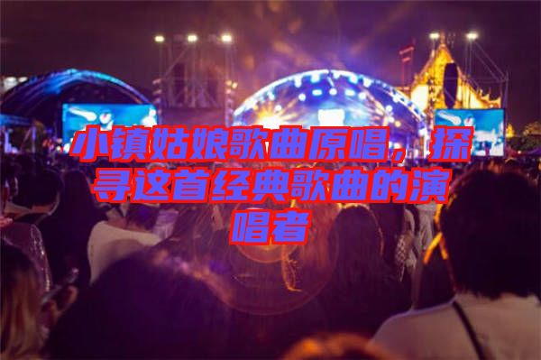 小鎮(zhèn)姑娘歌曲原唱，探尋這首經(jīng)典歌曲的演唱者