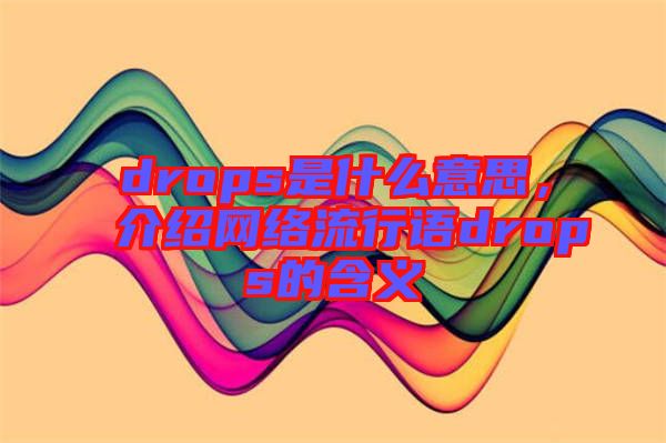 drops是什么意思，介紹網(wǎng)絡流行語drops的含義