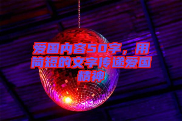 愛(ài)國(guó)內(nèi)容50字，用簡(jiǎn)短的文字傳遞愛(ài)國(guó)精神