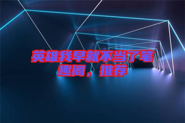 英雄我早就不當(dāng)了筆趣閣，推薦