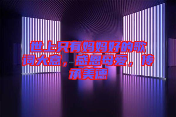 世上只有媽媽好的歌詞大意，感恩母愛，傳承美德