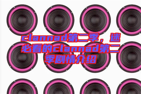 clannad第二季，迷必看的clannad第二季劇情介紹