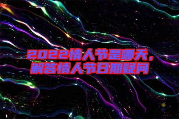 2022情人節(jié)是哪天，解答情人節(jié)日期疑問(wèn)