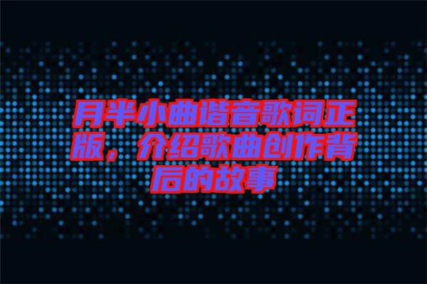月半小曲諧音歌詞正版，介紹歌曲創(chuàng)作背后的故事