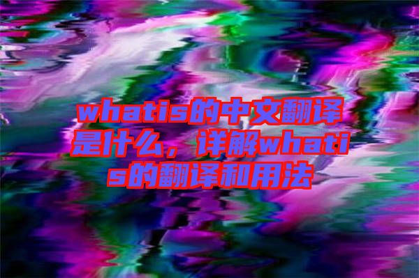whatis的中文翻譯是什么，詳解whatis的翻譯和用法