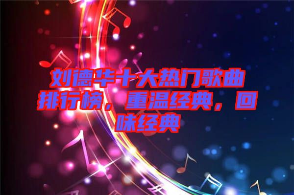 劉德華十大熱門(mén)歌曲排行榜，重溫經(jīng)典，回味經(jīng)典