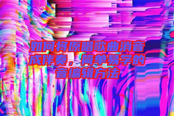 如何將原唱歌曲消音成伴奏，簡(jiǎn)單易學(xué)的音編輯方法