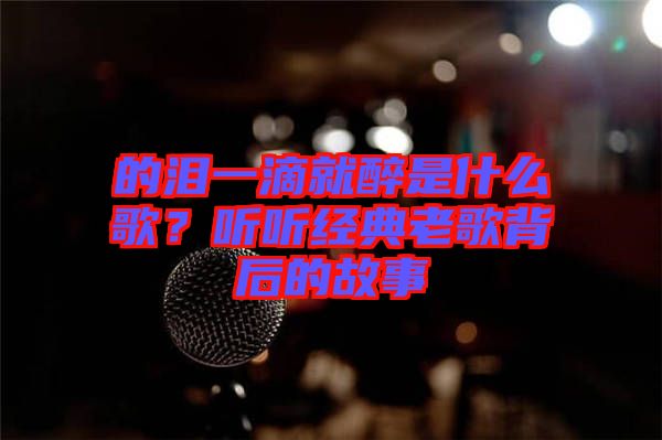 的淚一滴就醉是什么歌？聽聽經(jīng)典老歌背后的故事