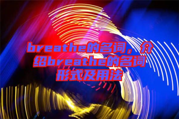 breathe的名詞，介紹breathe的名詞形式及用法