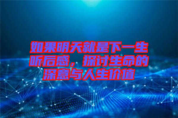 如果明天就是下一生聽后感，探討生命的深意與人生價(jià)值