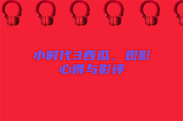 小時代3西瓜，觀影心得與影評