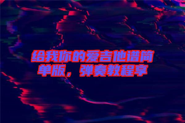 給我你的愛吉他譜簡(jiǎn)單版，彈奏教程享